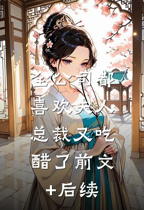 全公司都喜欢夫人，总裁又吃醋了前文+后续