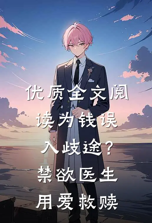 优质全文阅读为钱误入歧途？禁欲医生用爱救赎