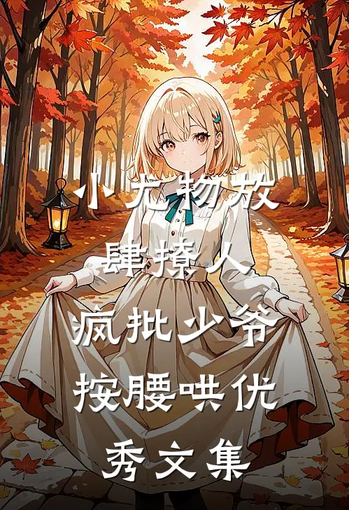 小尤物放肆撩人，疯批少爷按腰哄优秀文集