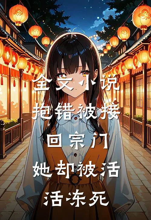 全文小说抱错被接回宗门，她却被活活冻死