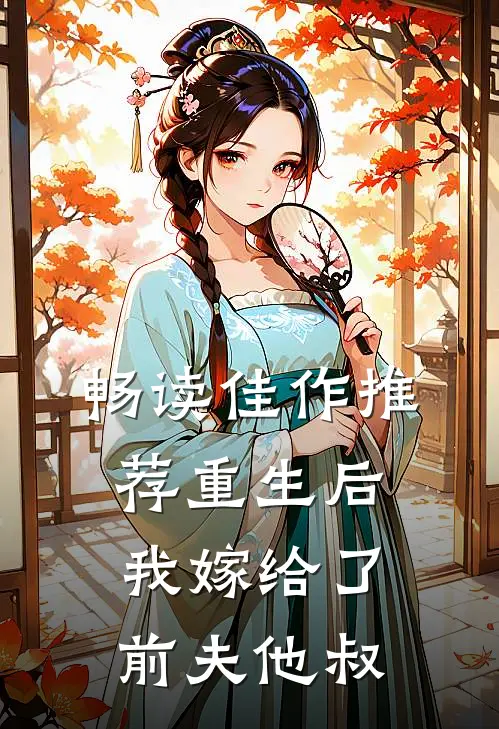 畅读佳作推荐重生后，我嫁给了前夫他叔