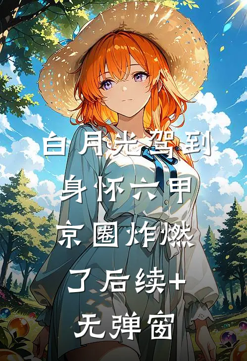 白月光驾到身怀六甲，京圈炸燃了后续+无弹窗