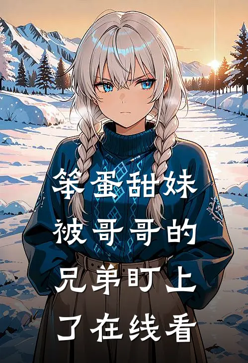 笨蛋甜妹被哥哥的兄弟盯上了在线看