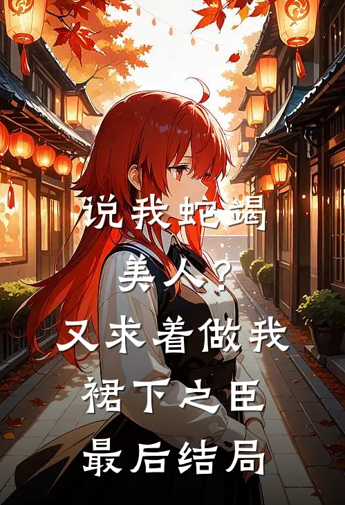 说我蛇竭美人？又求着做我裙下之臣最后结局