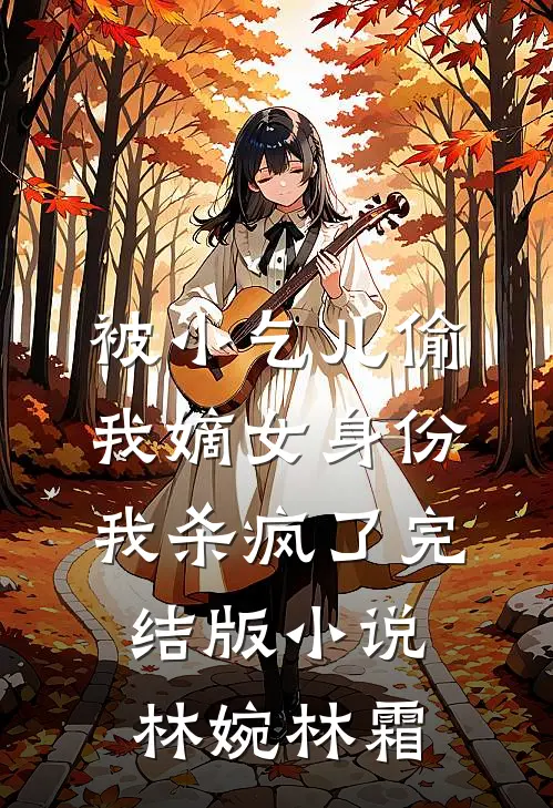 被小乞儿偷我嫡女身份，我杀疯了完结版小说林婉林霜