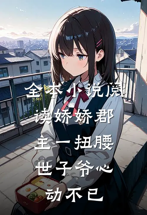 全本小说阅读娇娇郡主一扭腰，世子爷心动不已