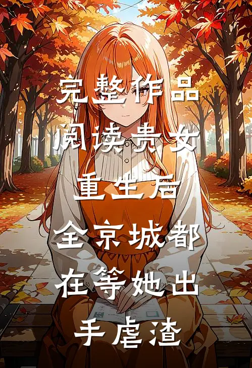 完整作品阅读贵女重生后，全京城都在等她出手虐渣