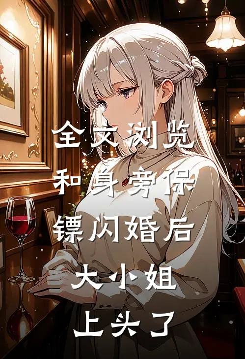 全文浏览和身旁保镖闪婚后，大小姐上头了