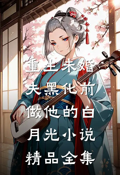 重生未婚夫黑化前,做他的白月光小说精品全集