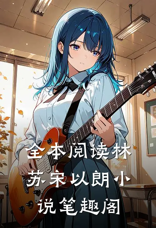 全本阅读林苏宋以朗小说笔趣阁