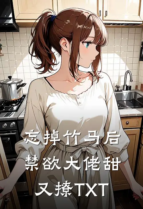 忘掉竹马后，禁欲大佬甜又撩TXT