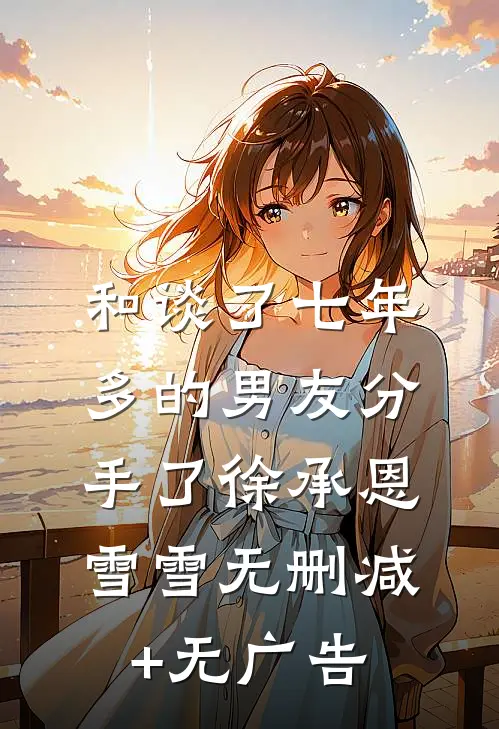 和谈了七年多的男友分手了徐承恩雪雪无删减+无广告