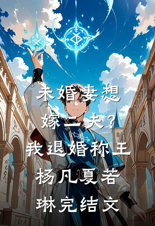 未婚妻想嫁二夫？我退婚称王杨凡夏若琳完结文