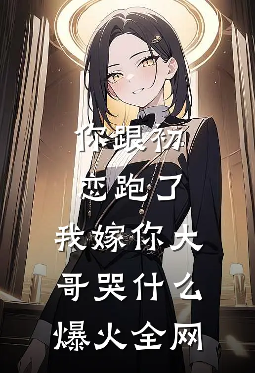 你跟初恋跑了，我嫁你大哥哭什么爆火全网