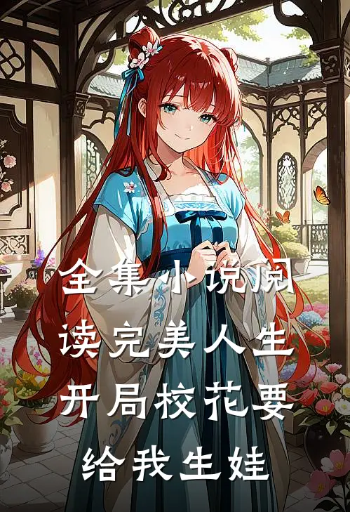 全集小说阅读完美人生，开局校花要给我生娃