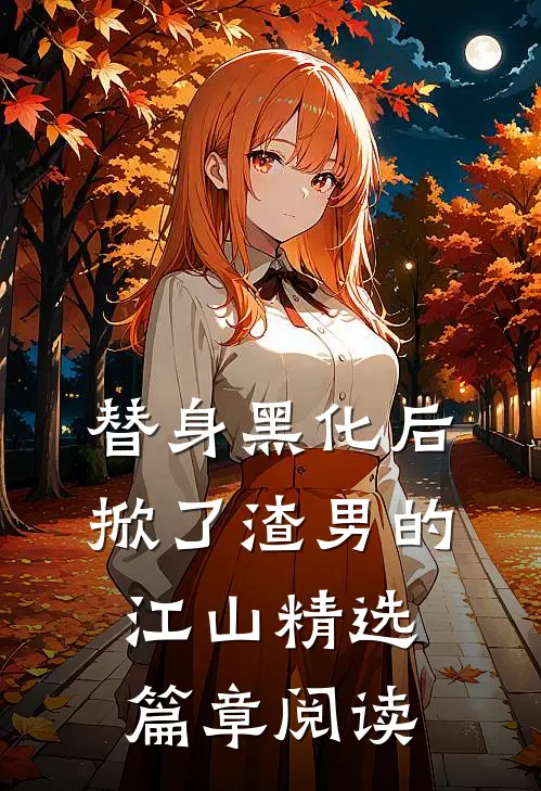 替身黑化后，掀了渣男的江山精选篇章阅读