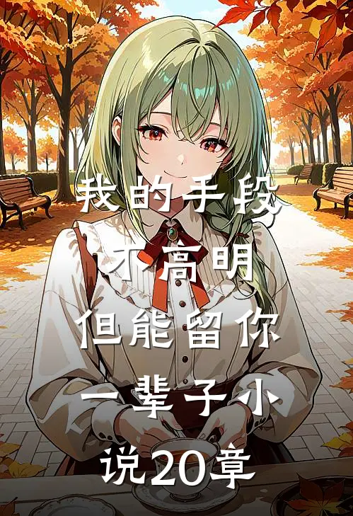 我的手段不高明，但能留你一辈子小说20章