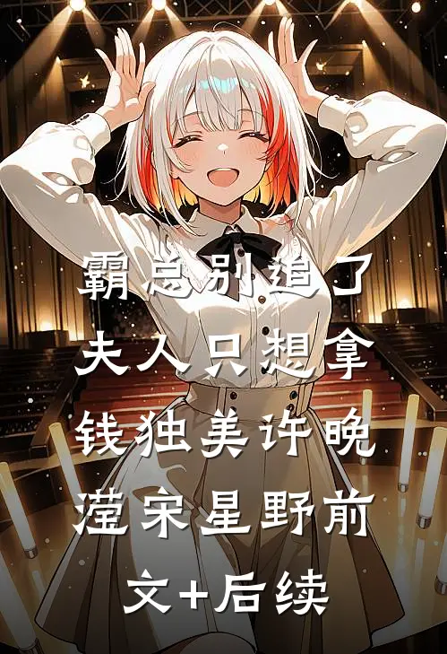霸总别追了，夫人只想拿钱独美许晚滢宋星野前文+后续