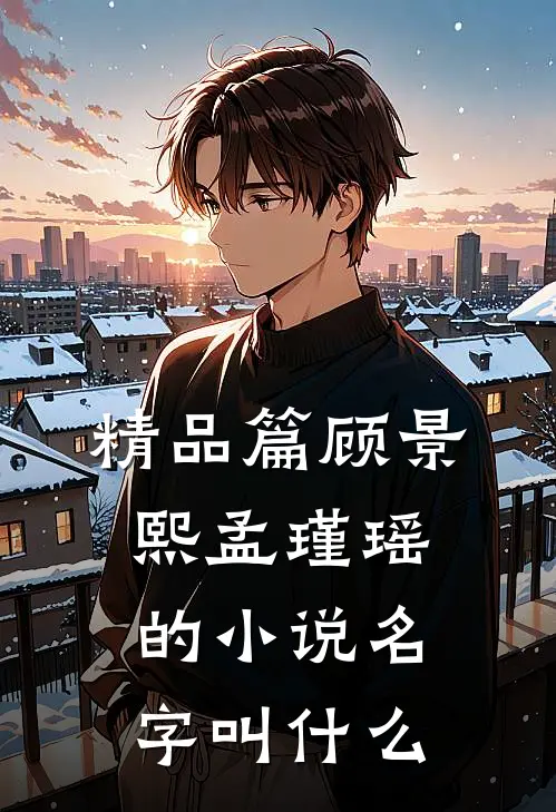 精品篇顾景熙孟瑾瑶的小说名字叫什么