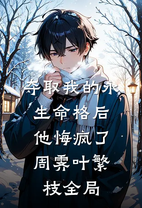夺取我的永生命格后，他悔疯了周霁叶繁枝全局