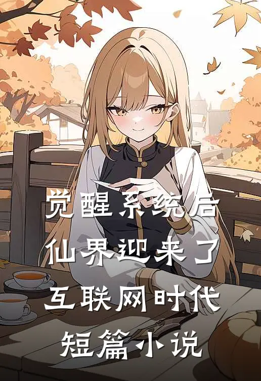 觉醒系统后，仙界迎来了互联网时代短篇小说