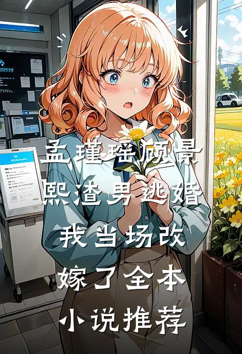 孟瑾瑶顾景熙渣男逃婚我当场改嫁了全本小说推荐