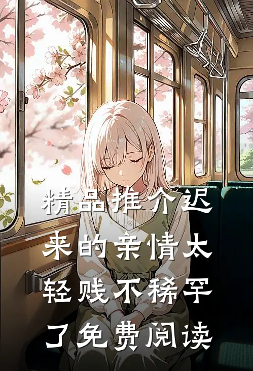 精品推介迟来的亲情太轻贱不稀罕了免费阅读