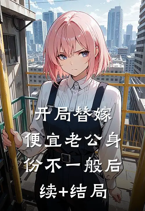 开局替嫁，便宜老公身份不一般后续+结局