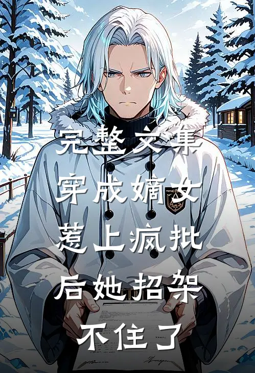 完整文集穿成嫡女，惹上疯批后她招架不住了