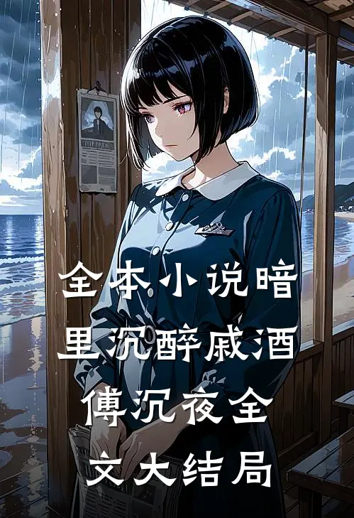全本小说暗里沉醉戚酒傅沉夜全文大结局