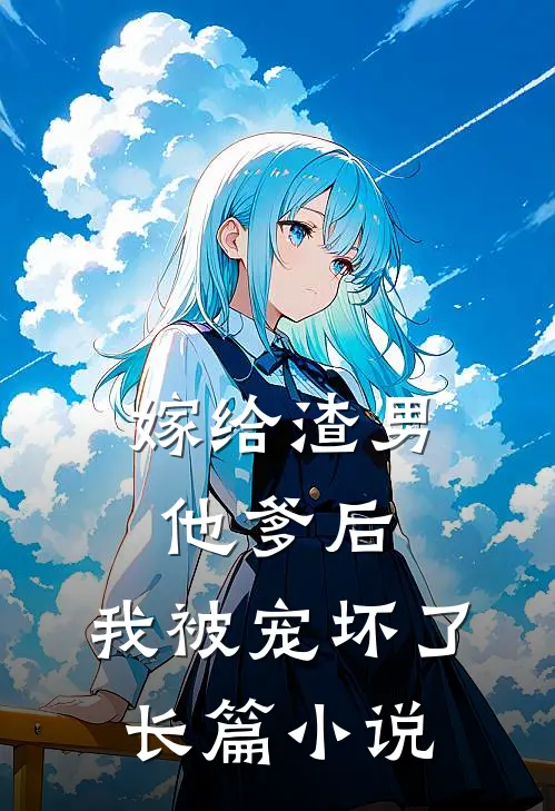 嫁给渣男他爹后，我被宠坏了长篇小说