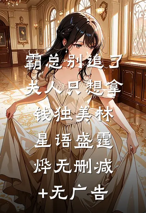 霸总别追了，夫人只想拿钱独美林星语盛霆烨无删减+无广告