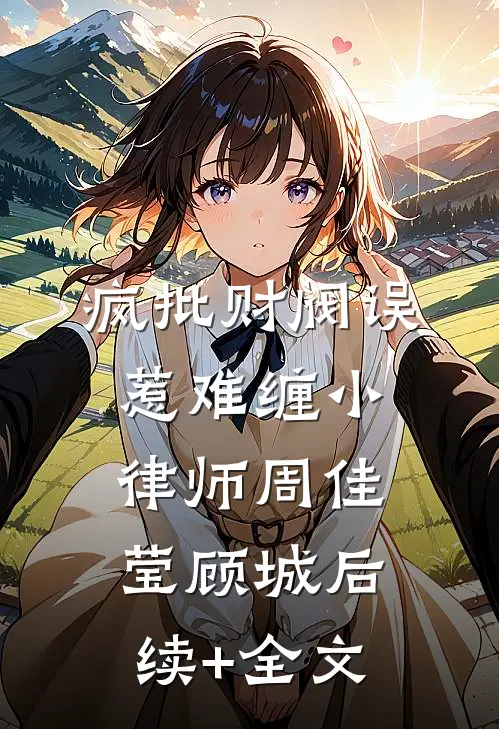 疯批财阀误惹难缠小律师周佳莹顾城后续+全文