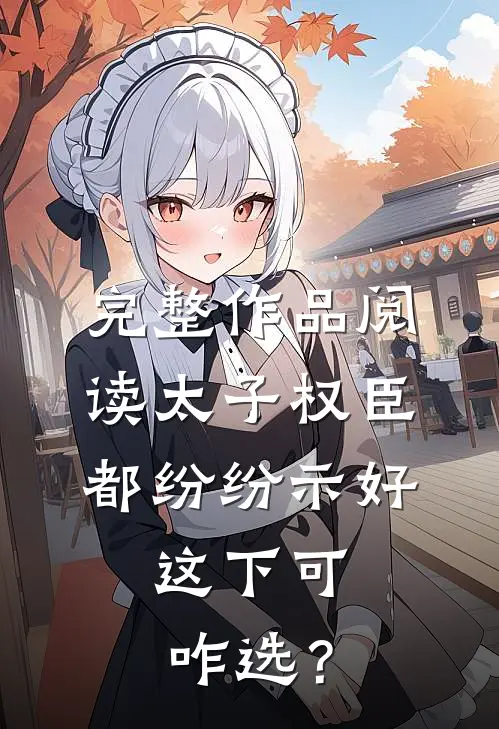 完整作品阅读太子权臣都纷纷示好，这下可咋选？