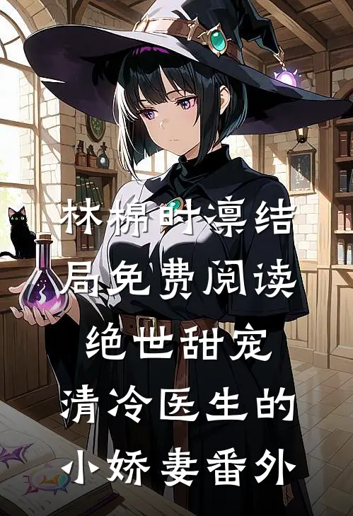 林棉时凛结局免费阅读绝世甜宠，清冷医生的小娇妻番外