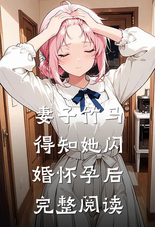 妻子竹马得知她闪婚怀孕后完整阅读