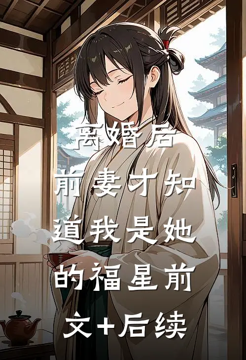 离婚后，前妻才知道我是她的福星前文+后续