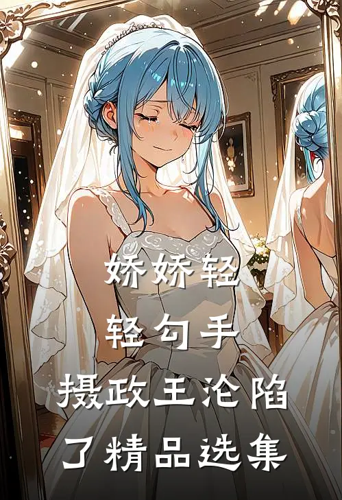 娇娇轻轻勾手，摄政王沦陷了精品选集