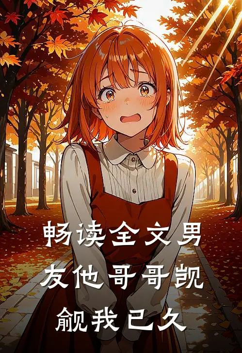 畅读全文男友他哥哥觊觎我已久