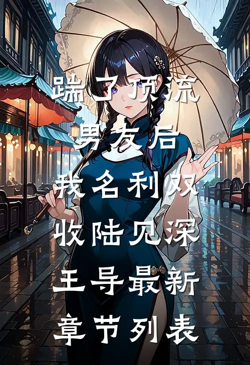踹了顶流男友后，我名利双收陆见深王导最新章节列表