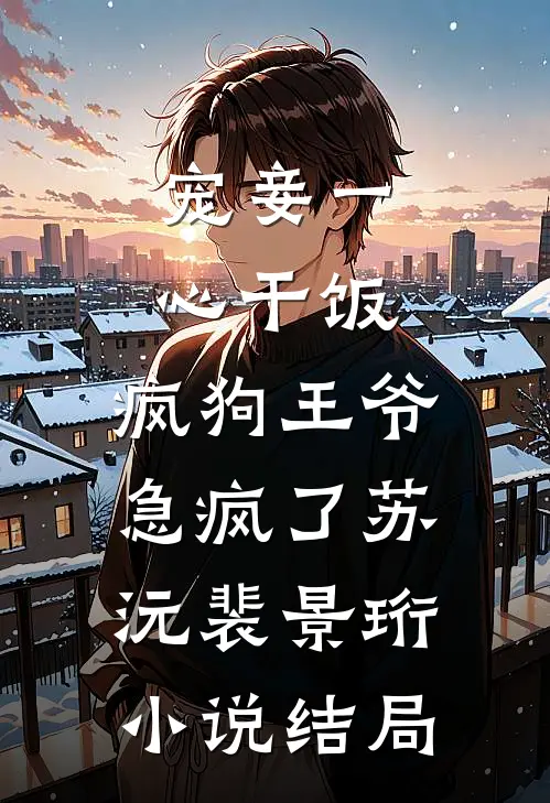 宠妾一心干饭，疯狗王爷急疯了苏沅裴景珩小说结局