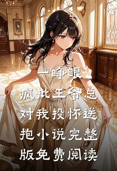 一睁眼，疯批王爷总对我投怀送抱小说完整版免费阅读