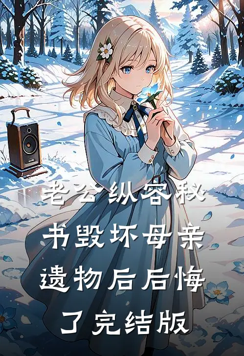老公纵容秘书毁坏母亲遗物后后悔了完结版