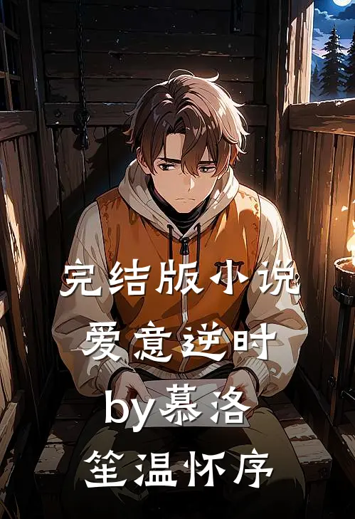 完结版小说爱意逆时by慕洛笙温怀序