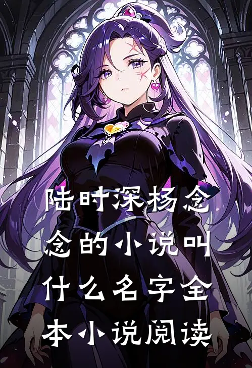 陆时深杨念念的小说叫什么名字全本小说阅读