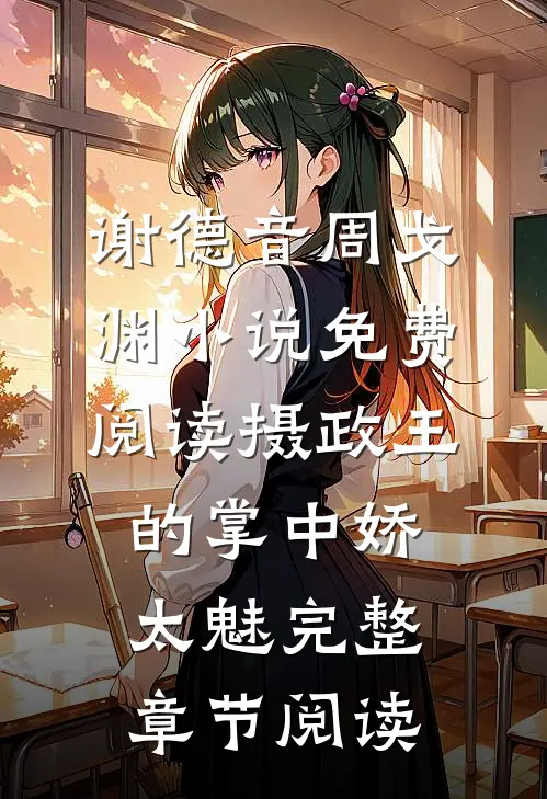 谢德音周戈渊小说免费阅读摄政王的掌中娇太魅完整章节阅读
