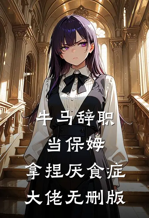 牛马辞职当保姆，拿捏厌食症大佬无删版