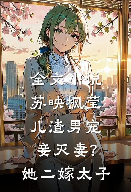 全文小说苏映枫莹儿渣男宠妾灭妻?她二嫁太子