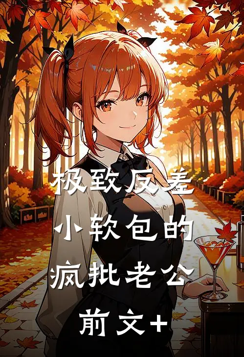 极致反差：小软包的疯批老公前文+