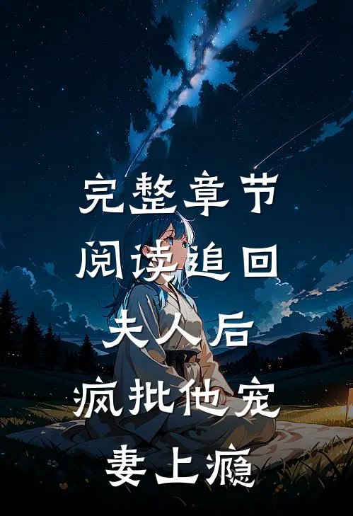 完整章节阅读追回夫人后，疯批他宠妻上瘾